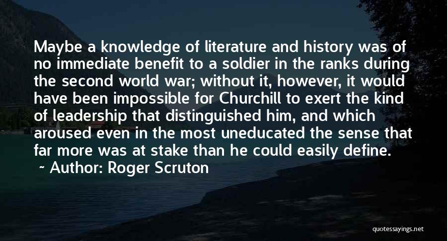 Roger Scruton Quotes: Maybe A Knowledge Of Literature And History Was Of No Immediate Benefit To A Soldier In The Ranks During The