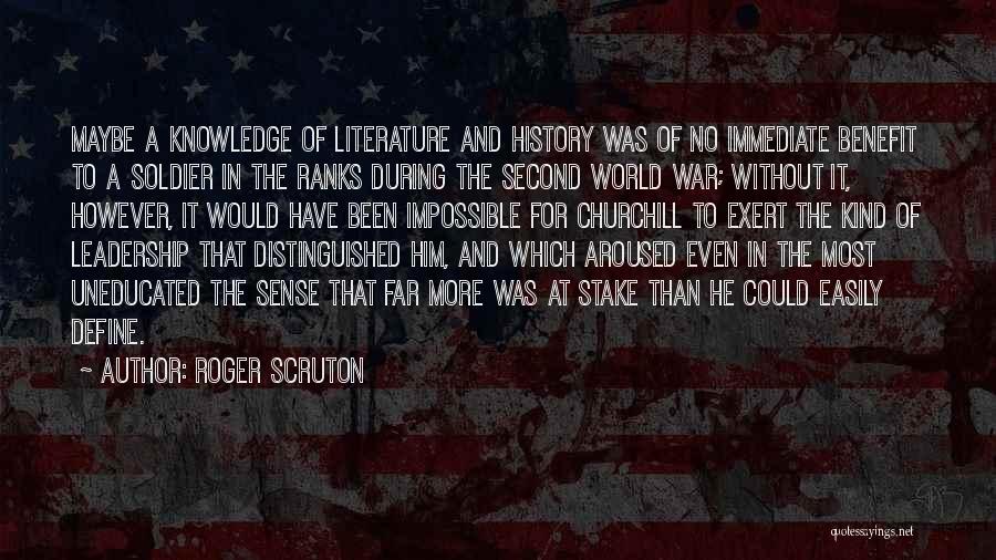 Roger Scruton Quotes: Maybe A Knowledge Of Literature And History Was Of No Immediate Benefit To A Soldier In The Ranks During The