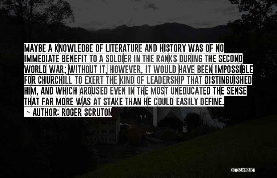 Roger Scruton Quotes: Maybe A Knowledge Of Literature And History Was Of No Immediate Benefit To A Soldier In The Ranks During The