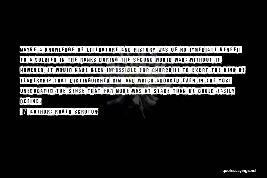 Roger Scruton Quotes: Maybe A Knowledge Of Literature And History Was Of No Immediate Benefit To A Soldier In The Ranks During The