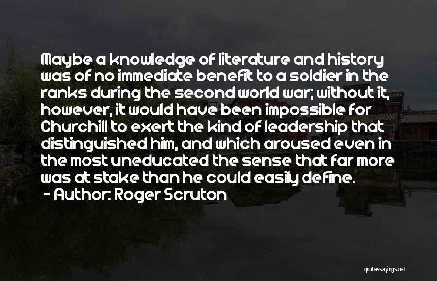 Roger Scruton Quotes: Maybe A Knowledge Of Literature And History Was Of No Immediate Benefit To A Soldier In The Ranks During The