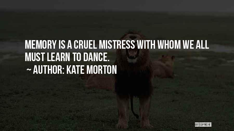 Kate Morton Quotes: Memory Is A Cruel Mistress With Whom We All Must Learn To Dance.