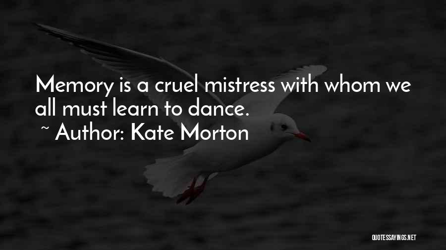 Kate Morton Quotes: Memory Is A Cruel Mistress With Whom We All Must Learn To Dance.
