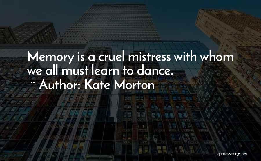 Kate Morton Quotes: Memory Is A Cruel Mistress With Whom We All Must Learn To Dance.