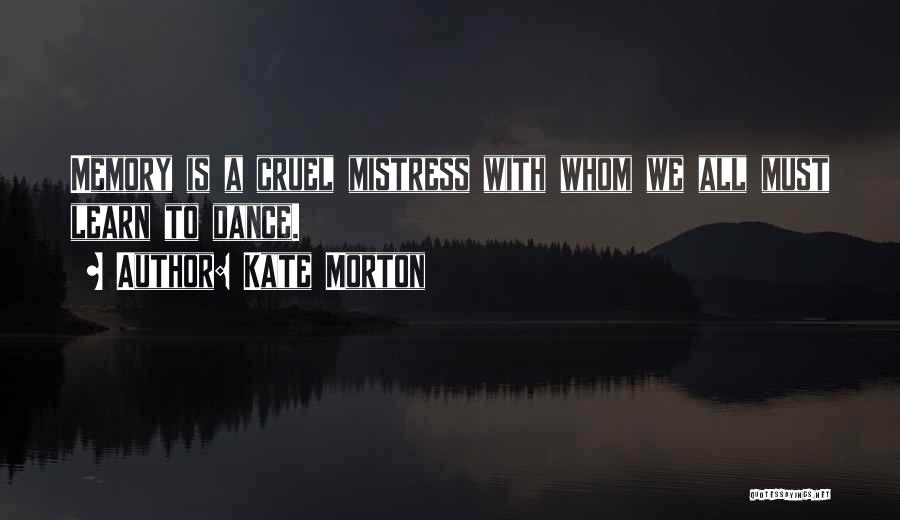 Kate Morton Quotes: Memory Is A Cruel Mistress With Whom We All Must Learn To Dance.