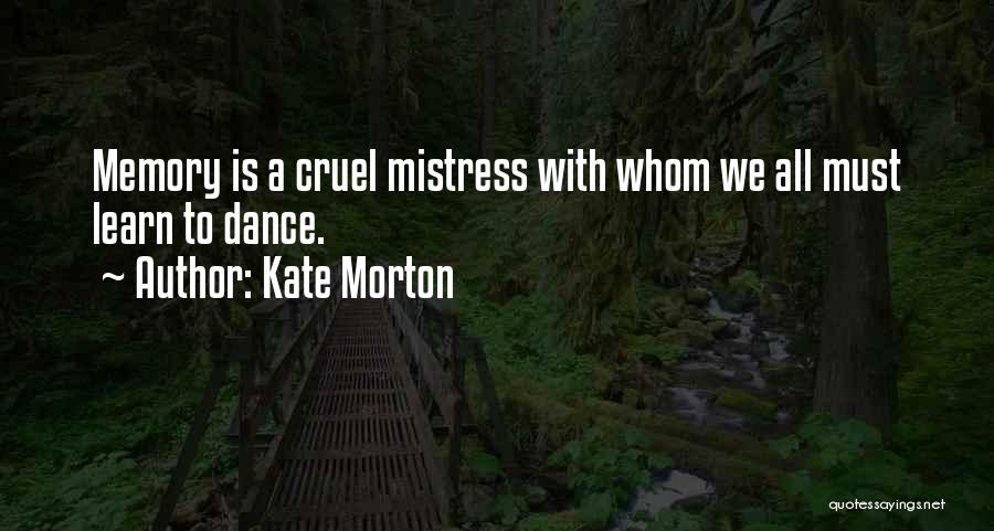 Kate Morton Quotes: Memory Is A Cruel Mistress With Whom We All Must Learn To Dance.