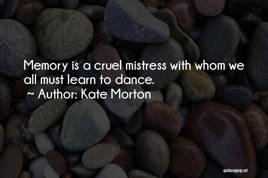 Kate Morton Quotes: Memory Is A Cruel Mistress With Whom We All Must Learn To Dance.