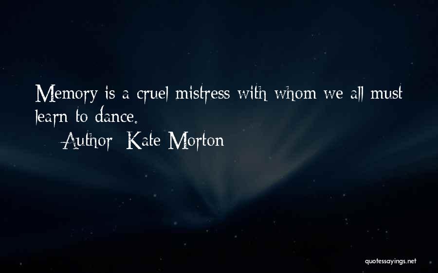 Kate Morton Quotes: Memory Is A Cruel Mistress With Whom We All Must Learn To Dance.