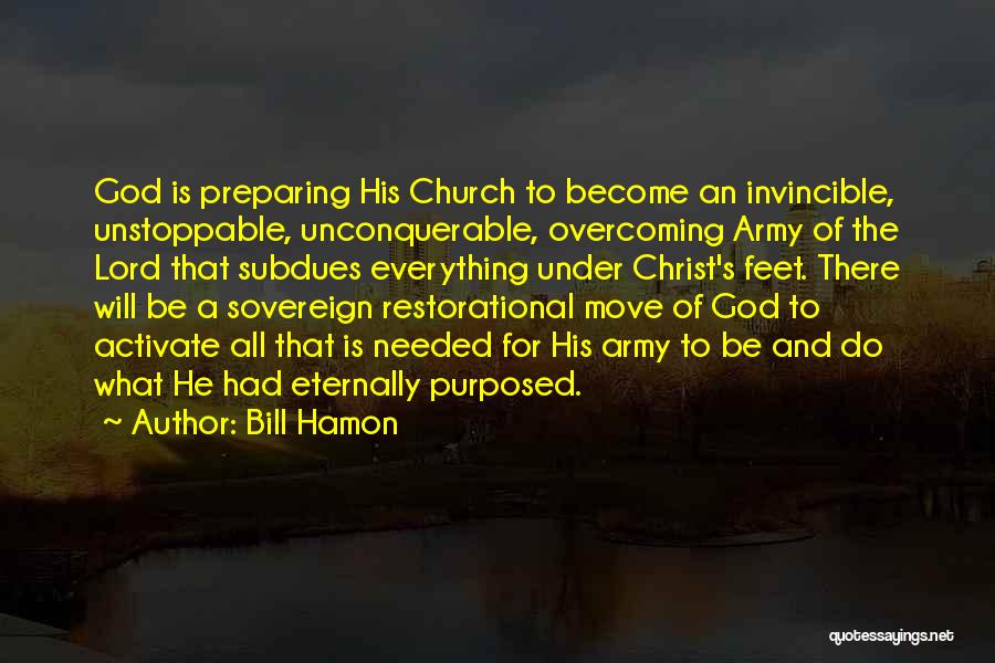 Bill Hamon Quotes: God Is Preparing His Church To Become An Invincible, Unstoppable, Unconquerable, Overcoming Army Of The Lord That Subdues Everything Under