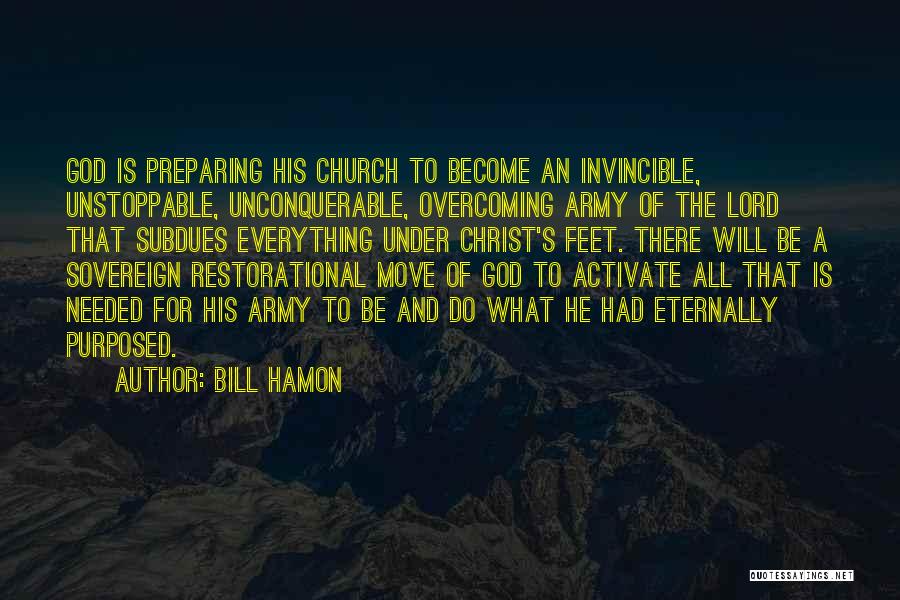 Bill Hamon Quotes: God Is Preparing His Church To Become An Invincible, Unstoppable, Unconquerable, Overcoming Army Of The Lord That Subdues Everything Under
