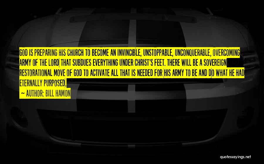 Bill Hamon Quotes: God Is Preparing His Church To Become An Invincible, Unstoppable, Unconquerable, Overcoming Army Of The Lord That Subdues Everything Under