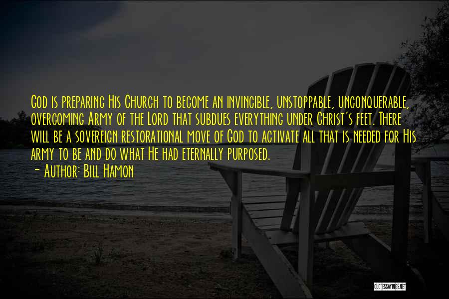 Bill Hamon Quotes: God Is Preparing His Church To Become An Invincible, Unstoppable, Unconquerable, Overcoming Army Of The Lord That Subdues Everything Under