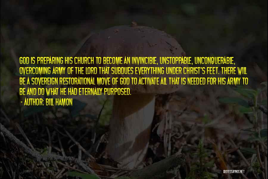 Bill Hamon Quotes: God Is Preparing His Church To Become An Invincible, Unstoppable, Unconquerable, Overcoming Army Of The Lord That Subdues Everything Under