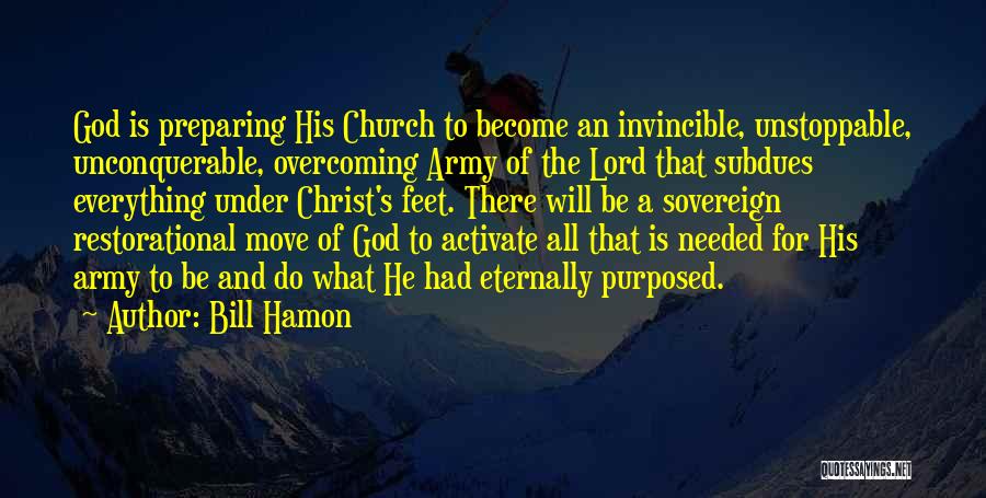 Bill Hamon Quotes: God Is Preparing His Church To Become An Invincible, Unstoppable, Unconquerable, Overcoming Army Of The Lord That Subdues Everything Under