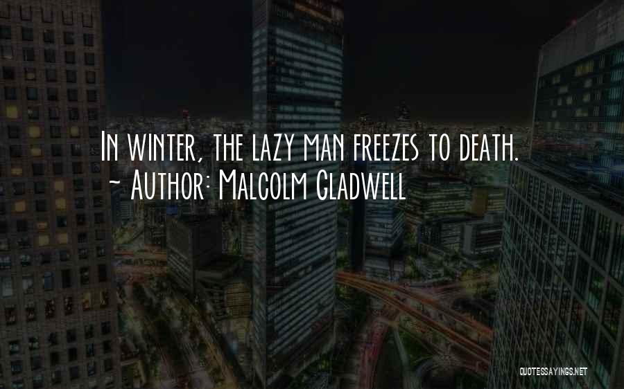 Malcolm Gladwell Quotes: In Winter, The Lazy Man Freezes To Death.