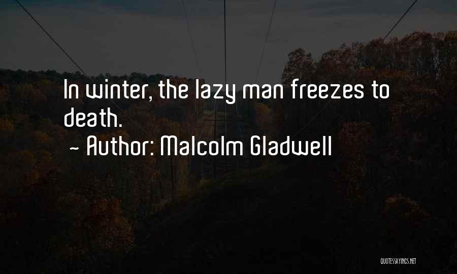Malcolm Gladwell Quotes: In Winter, The Lazy Man Freezes To Death.