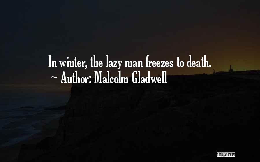 Malcolm Gladwell Quotes: In Winter, The Lazy Man Freezes To Death.