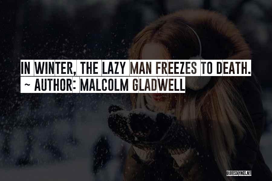 Malcolm Gladwell Quotes: In Winter, The Lazy Man Freezes To Death.
