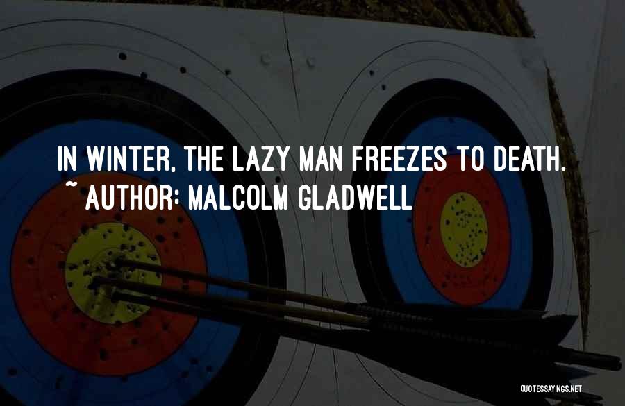 Malcolm Gladwell Quotes: In Winter, The Lazy Man Freezes To Death.