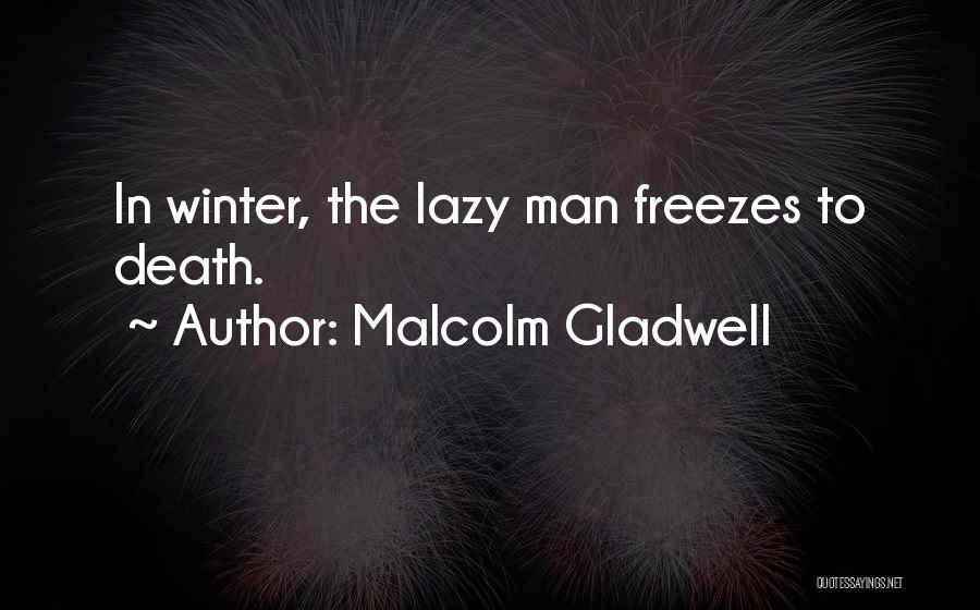Malcolm Gladwell Quotes: In Winter, The Lazy Man Freezes To Death.