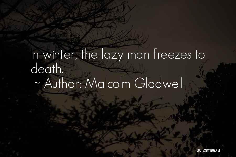 Malcolm Gladwell Quotes: In Winter, The Lazy Man Freezes To Death.