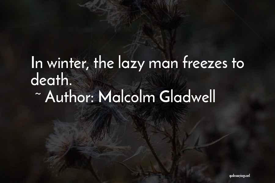 Malcolm Gladwell Quotes: In Winter, The Lazy Man Freezes To Death.