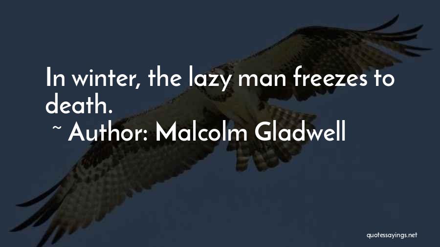 Malcolm Gladwell Quotes: In Winter, The Lazy Man Freezes To Death.
