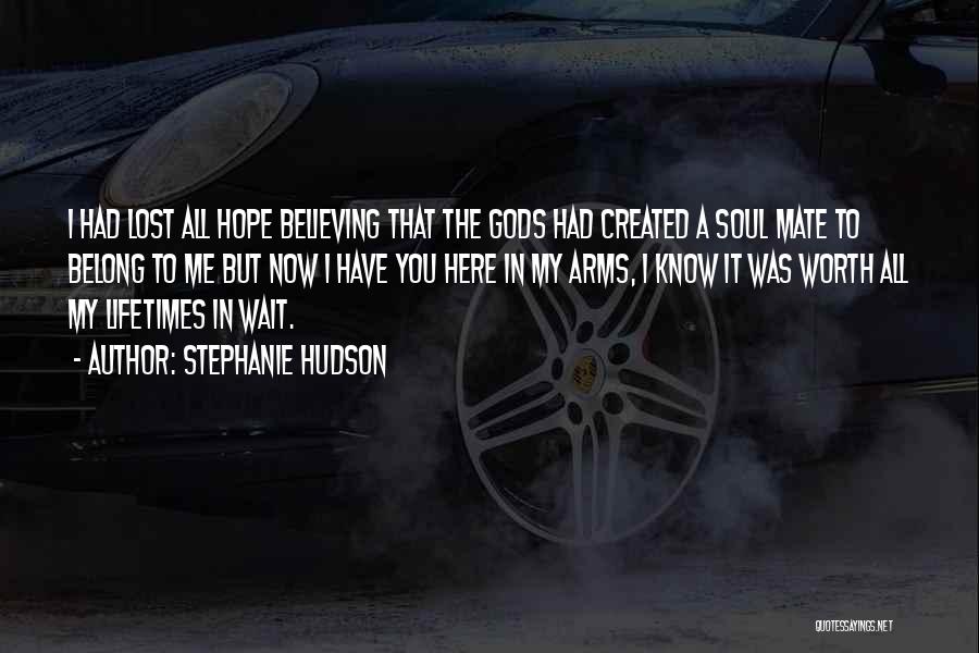 Stephanie Hudson Quotes: I Had Lost All Hope Believing That The Gods Had Created A Soul Mate To Belong To Me But Now