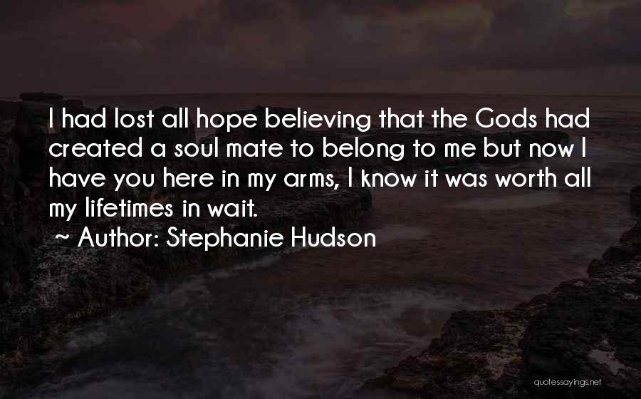 Stephanie Hudson Quotes: I Had Lost All Hope Believing That The Gods Had Created A Soul Mate To Belong To Me But Now