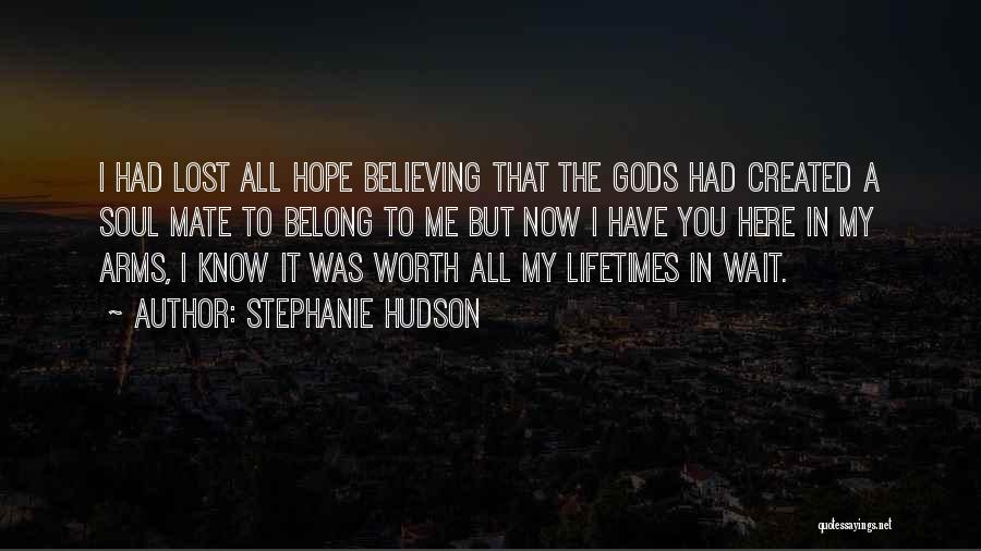 Stephanie Hudson Quotes: I Had Lost All Hope Believing That The Gods Had Created A Soul Mate To Belong To Me But Now