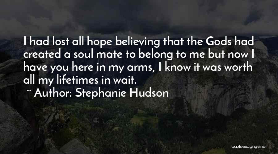 Stephanie Hudson Quotes: I Had Lost All Hope Believing That The Gods Had Created A Soul Mate To Belong To Me But Now