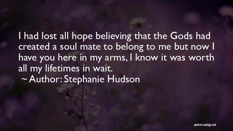 Stephanie Hudson Quotes: I Had Lost All Hope Believing That The Gods Had Created A Soul Mate To Belong To Me But Now
