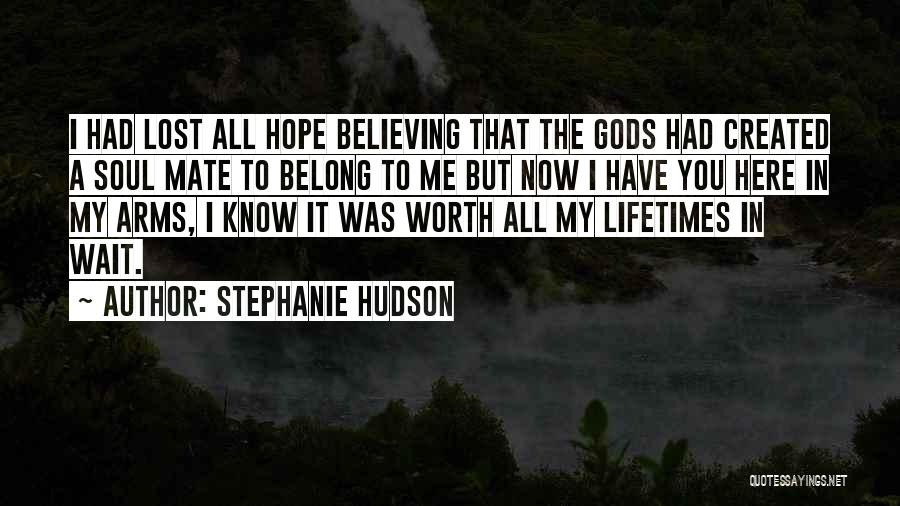 Stephanie Hudson Quotes: I Had Lost All Hope Believing That The Gods Had Created A Soul Mate To Belong To Me But Now