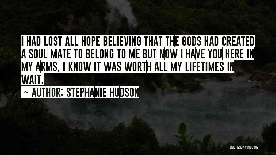 Stephanie Hudson Quotes: I Had Lost All Hope Believing That The Gods Had Created A Soul Mate To Belong To Me But Now