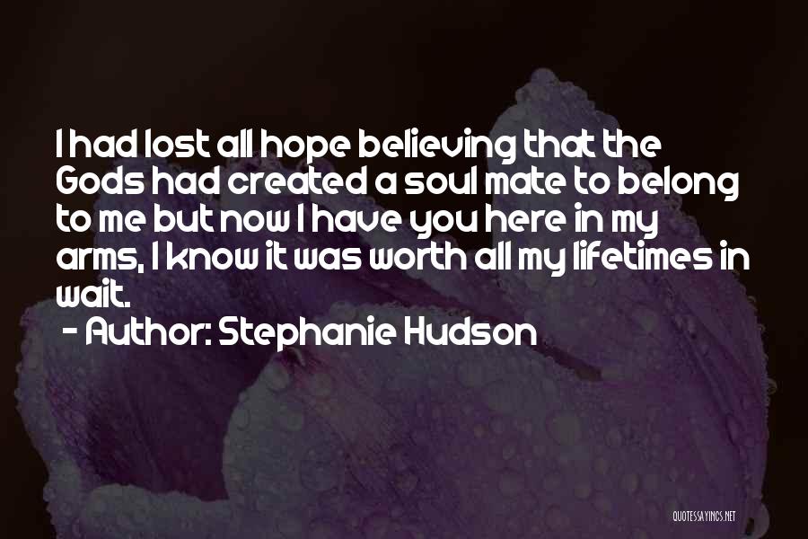 Stephanie Hudson Quotes: I Had Lost All Hope Believing That The Gods Had Created A Soul Mate To Belong To Me But Now