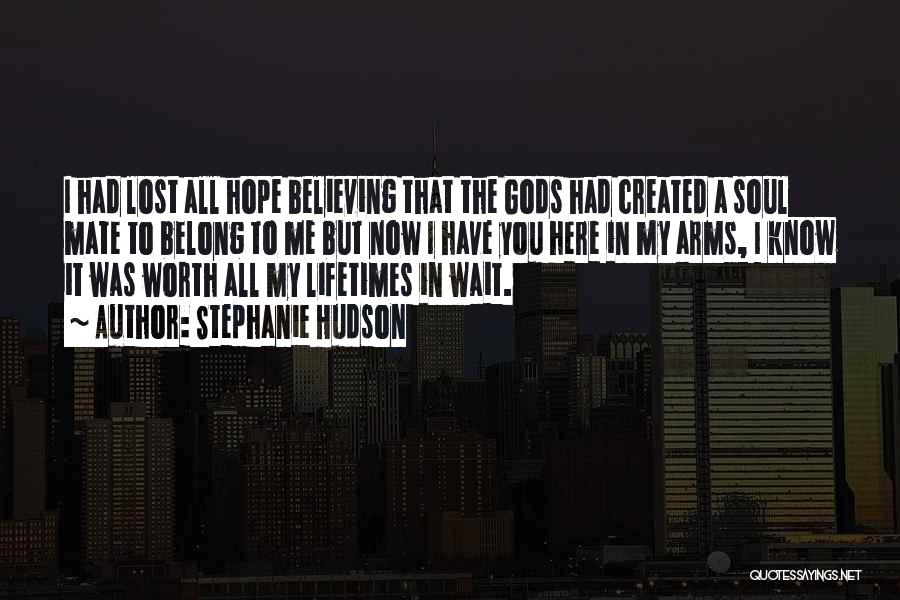 Stephanie Hudson Quotes: I Had Lost All Hope Believing That The Gods Had Created A Soul Mate To Belong To Me But Now