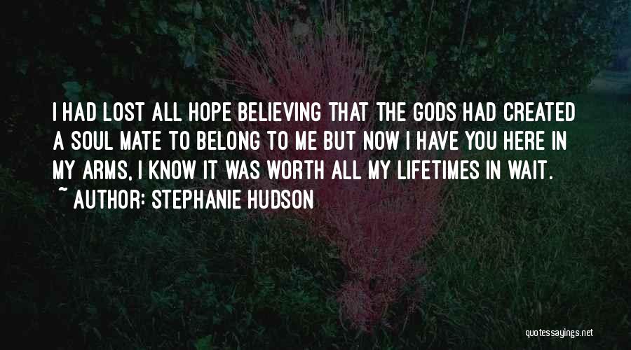 Stephanie Hudson Quotes: I Had Lost All Hope Believing That The Gods Had Created A Soul Mate To Belong To Me But Now