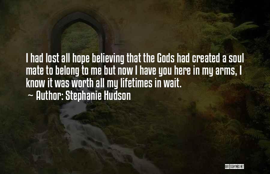 Stephanie Hudson Quotes: I Had Lost All Hope Believing That The Gods Had Created A Soul Mate To Belong To Me But Now