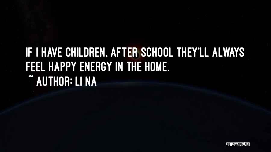 Li Na Quotes: If I Have Children, After School They'll Always Feel Happy Energy In The Home.