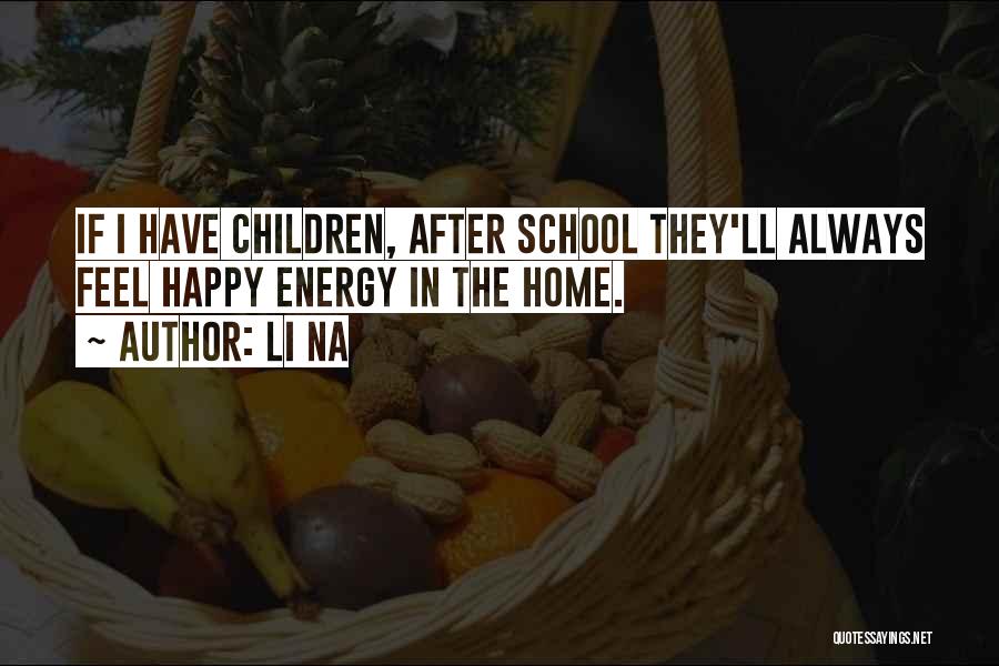 Li Na Quotes: If I Have Children, After School They'll Always Feel Happy Energy In The Home.