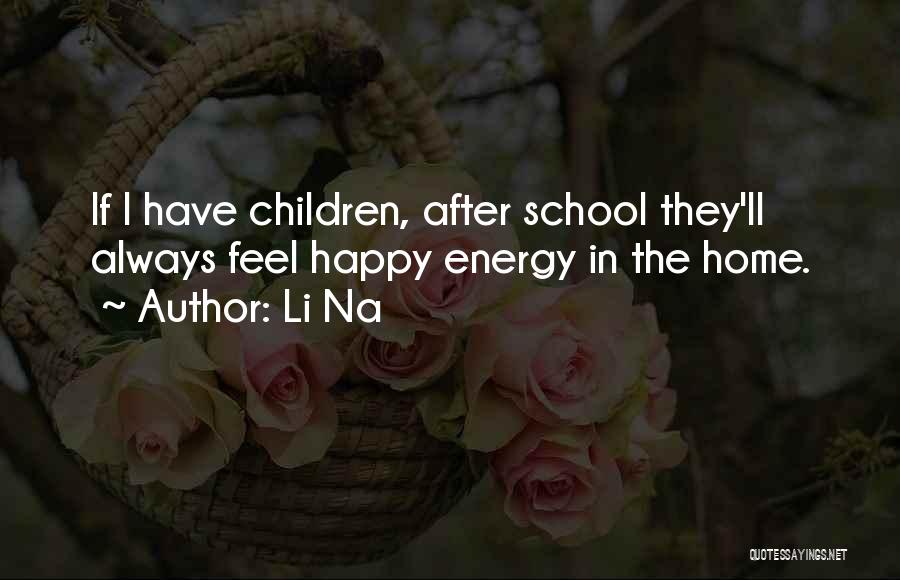 Li Na Quotes: If I Have Children, After School They'll Always Feel Happy Energy In The Home.