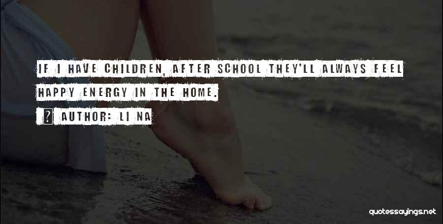 Li Na Quotes: If I Have Children, After School They'll Always Feel Happy Energy In The Home.