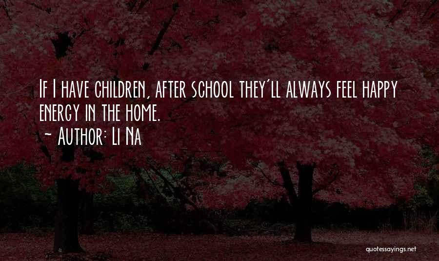 Li Na Quotes: If I Have Children, After School They'll Always Feel Happy Energy In The Home.