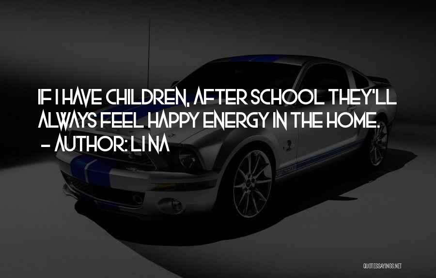 Li Na Quotes: If I Have Children, After School They'll Always Feel Happy Energy In The Home.