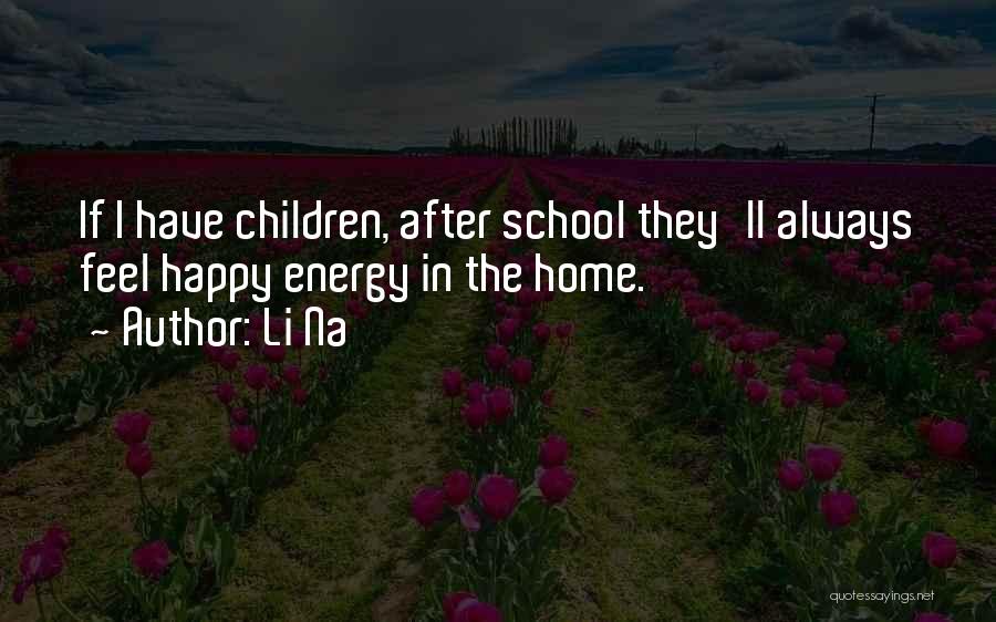 Li Na Quotes: If I Have Children, After School They'll Always Feel Happy Energy In The Home.