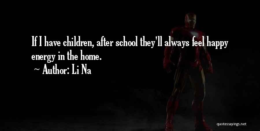 Li Na Quotes: If I Have Children, After School They'll Always Feel Happy Energy In The Home.