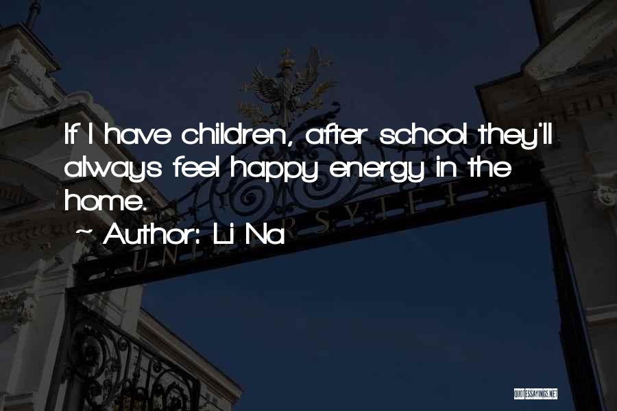 Li Na Quotes: If I Have Children, After School They'll Always Feel Happy Energy In The Home.