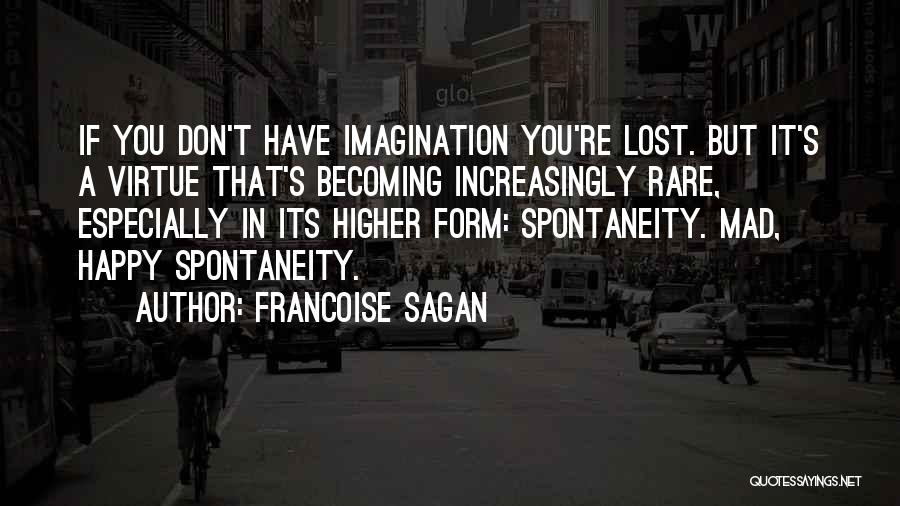 Francoise Sagan Quotes: If You Don't Have Imagination You're Lost. But It's A Virtue That's Becoming Increasingly Rare, Especially In Its Higher Form: