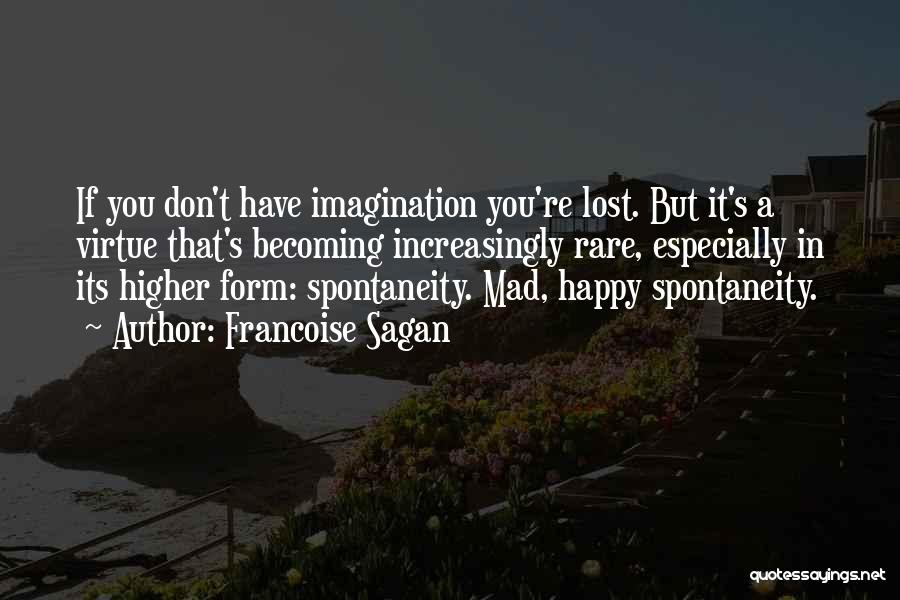 Francoise Sagan Quotes: If You Don't Have Imagination You're Lost. But It's A Virtue That's Becoming Increasingly Rare, Especially In Its Higher Form: