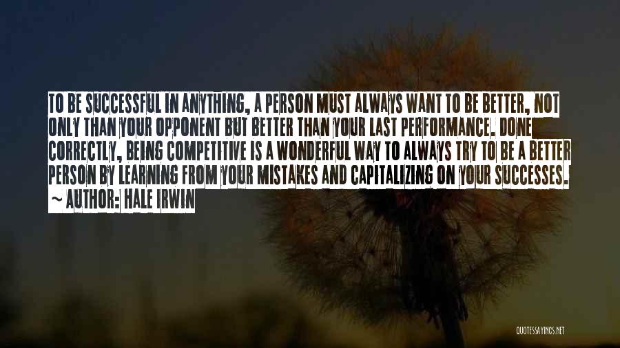 Hale Irwin Quotes: To Be Successful In Anything, A Person Must Always Want To Be Better, Not Only Than Your Opponent But Better